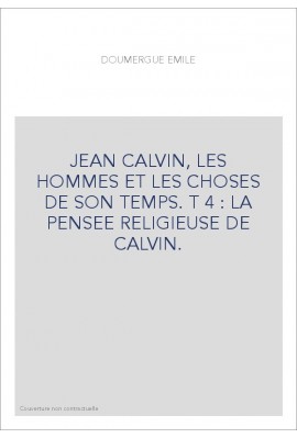 JEAN CALVIN, LES HOMMES ET LES CHOSES DE SON TEMPS. T 4 : LA PENSEE RELIGIEUSE DE CALVIN.