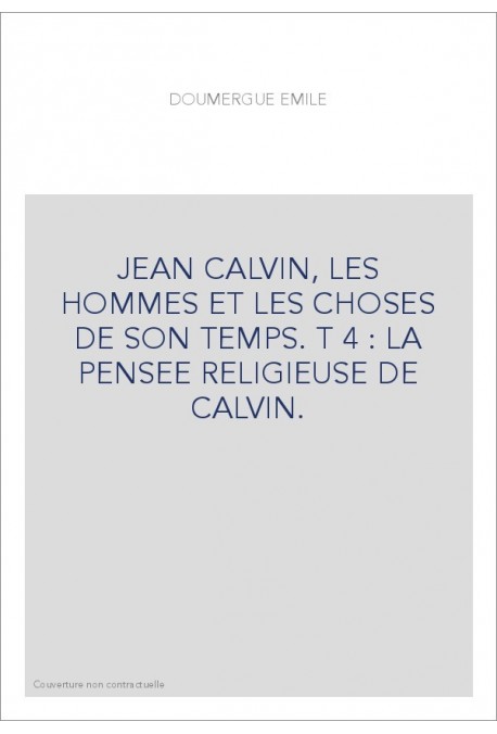 JEAN CALVIN, LES HOMMES ET LES CHOSES DE SON TEMPS. T 4 : LA PENSEE RELIGIEUSE DE CALVIN.