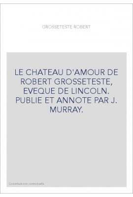 LE CHATEAU D'AMOUR DE ROBERT GROSSETESTE, EVEQUE DE LINCOLN. PUBLIE ET ANNOTE PAR J. MURRAY.