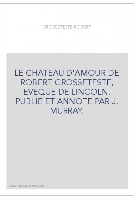 LE CHATEAU D'AMOUR DE ROBERT GROSSETESTE, EVEQUE DE LINCOLN. PUBLIE ET ANNOTE PAR J. MURRAY.