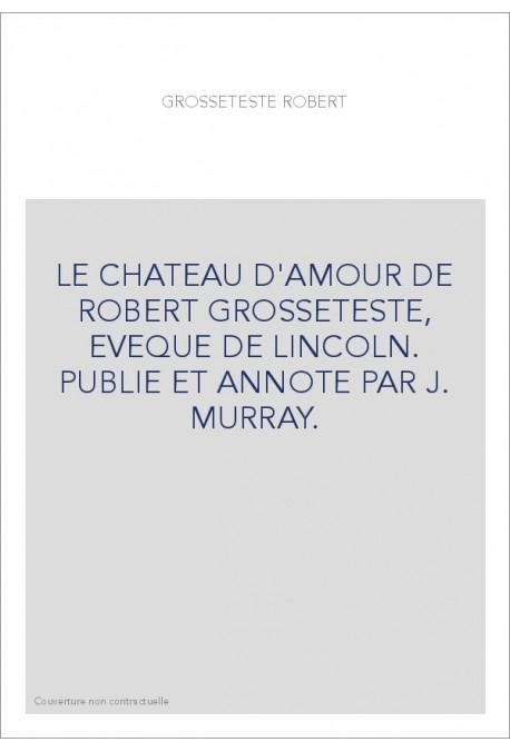LE CHATEAU D'AMOUR DE ROBERT GROSSETESTE, EVEQUE DE LINCOLN. PUBLIE ET ANNOTE PAR J. MURRAY.