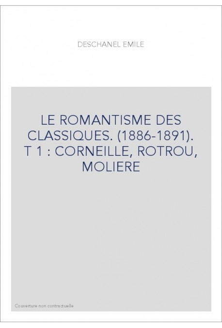 LE ROMANTISME DES CLASSIQUES. (1886-1891). T 1 : CORNEILLE, ROTROU, MOLIERE
