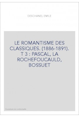 LE ROMANTISME DES CLASSIQUES. (1886-1891).  T 3 : PASCAL, LA ROCHEFOUCAULD, BOSSUET