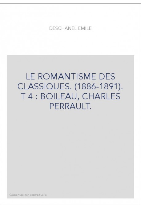 LE ROMANTISME DES CLASSIQUES. (1886-1891). T 4 : BOILEAU, CHARLES PERRAULT.