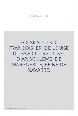 POESIES DU ROI FRANCOIS IER, DE LOUISE DE SAVOIE, DUCHESSE D'ANGOULEME, DE MARGUERITE, REINE DE NAVARRE.