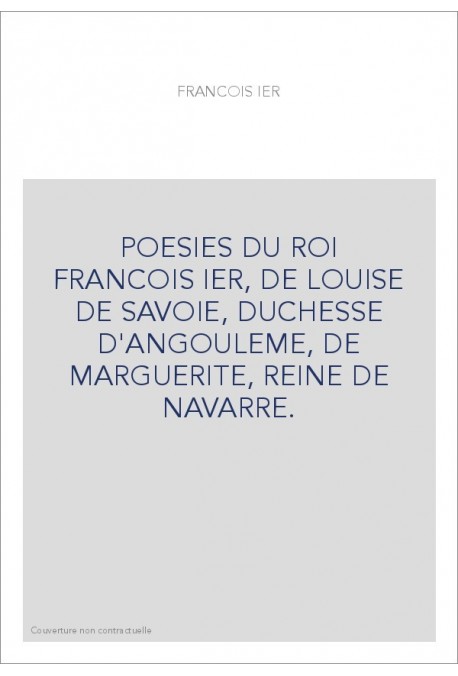 POESIES DU ROI FRANCOIS IER, DE LOUISE DE SAVOIE, DUCHESSE D'ANGOULEME, DE MARGUERITE, REINE DE NAVARRE.