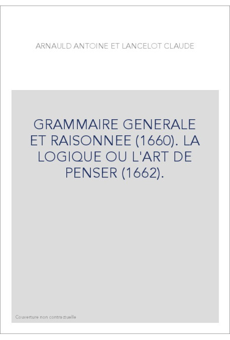 GRAMMAIRE GENERALE ET RAISONNEE (1660). LA LOGIQUE OU L'ART DE PENSER (1662).