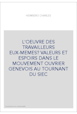 L'OEUVRE DES TRAVAILLEURS EUX-MEMES? VALEURS ET ESPOIRS DANS LE MOUVEMENT OUVRIER GENEVOIS AU TOURNANT DU SIE