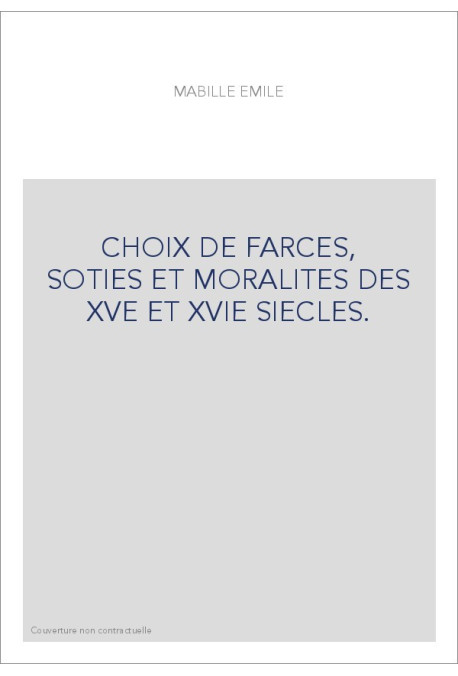 CHOIX DE FARCES, SOTIES ET MORALITES DES XVE ET XVIE SIECLES.