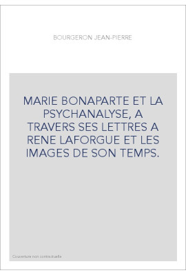 MARIE BONAPARTE ET LA PSYCHANALYSE, A TRAVERS SES LETTRES A RENE LAFORGUE ET LES IMAGES DE SON TEMPS