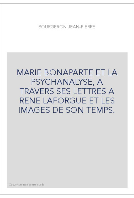 MARIE BONAPARTE ET LA PSYCHANALYSE, A TRAVERS SES LETTRES A RENE LAFORGUE ET LES IMAGES DE SON TEMPS