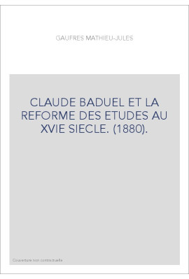CLAUDE BADUEL ET LA REFORME DES ETUDES AU XVIE SIECLE. (1880).