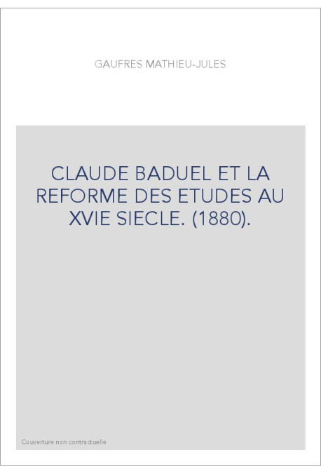 CLAUDE BADUEL ET LA REFORME DES ETUDES AU XVIE SIECLE. (1880).