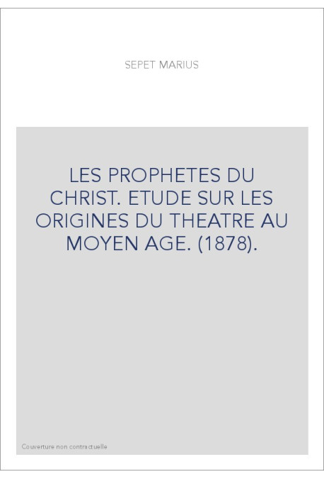 LES PROPHETES DU CHRIST. ETUDE SUR LES ORIGINES DU THEATRE AU MOYEN AGE. (1878).