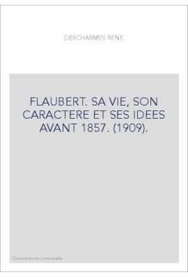 FLAUBERT. SA VIE, SON CARACTERE ET SES IDEES AVANT 1857. (1909)