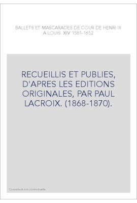 BALLETS ET MASCARADES DE COUR DE HENRI III A LOUIS XIV (1581-1652).