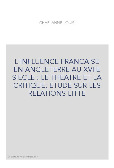 L'INFLUENCE FRANCAISE EN ANGLETERRE AU XVIIE SIECLE : LE THEATRE ET LA CRITIQUE  ETUDE SUR LES RELATIONS LITTE