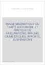 MAGIE MAGNETIQUE OU TRAITE HISTORIQUE ET PRATIQUE DE FASCINATIONS, MIROIRS CABALISTIQUES, APPORTS, SUSPENSIONS