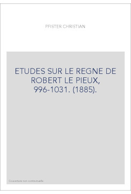 ETUDES SUR LE REGNE DE ROBERT LE PIEUX, 996-1031. (1885).