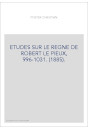 ETUDES SUR LE REGNE DE ROBERT LE PIEUX, 996-1031. (1885).
