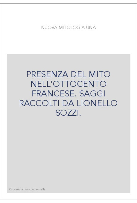 PRESENZA DEL MITO NELL'OTTOCENTO FRANCESE. SAGGI RACCOLTI DA LIONELLO SOZZI.