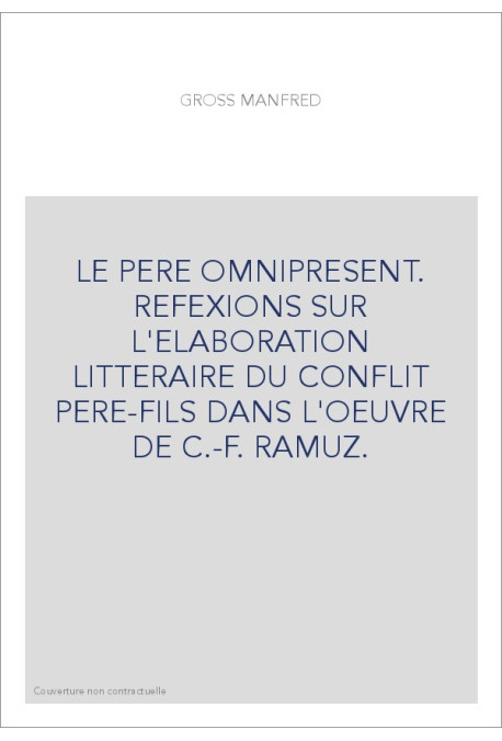 LE PERE OMNIPRESENT. REFEXIONS SUR L'ELABORATION LITTERAIRE DU CONFLIT PERE-FILS DANS L'OEUVRE DE C.-F. RAMUZ.