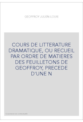 COURS DE LITTERATURE DRAMATIQUE, OU RECUEIL PAR ORDRE DE MATIERES DES FEUILLETONS DE GEOFFROY, PRECEDE D'UNE N
