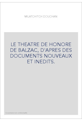 LE THEATRE DE HONORE DE BALZAC, D'APRES DES DOCUMENTS NOUVEAUX ET INEDITS.