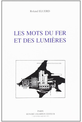 LES MOTS DU FER ET DES LUMIERES. CONTRIBUTION A L'ETUDE DU VOCABULAIRE DE LA SIDERURGIE FRANCAISE (1722-1812).