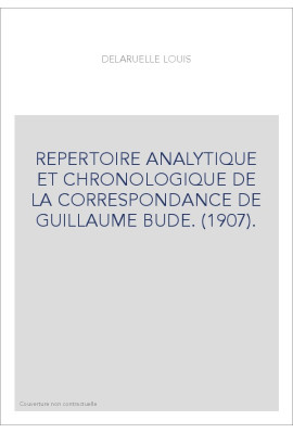 REPERTOIRE ANALYTIQUE ET CHRONOLOGIQUE DE LA CORRESPONDANCE DE GUILLAUME BUDE. (1907).