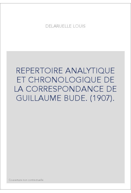 REPERTOIRE ANALYTIQUE ET CHRONOLOGIQUE DE LA CORRESPONDANCE DE GUILLAUME BUDE. (1907).