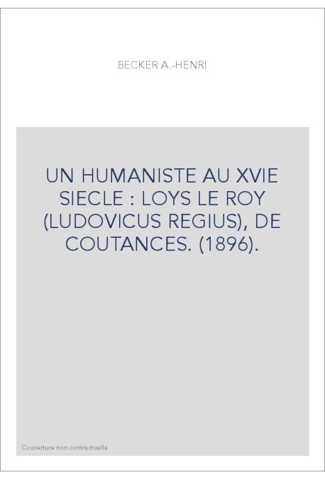 UN HUMANISTE AU XVIE SIECLE : LOYS LE ROY (LUDOVICUS REGIUS), DE COUTANCES. (1896).