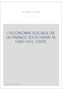 L'ECONOMIE SOCIALE DE LA FRANCE SOUS HENRI IV, 1589-1610. (1897).