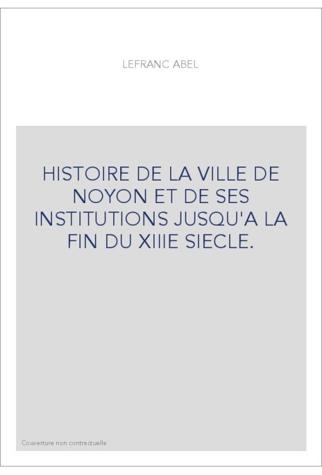 HISTOIRE DE LA VILLE DE NOYON ET DE SES INSTITUTIONS JUSQU'A LA FIN DU XIIIE SIECLE.