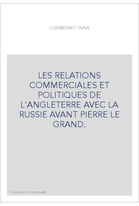 LES RELATIONS COMMERCIALES ET POLITIQUES DE L'ANGLETERRE AVEC LA RUSSIE AVANT PIERRE LE GRAND.