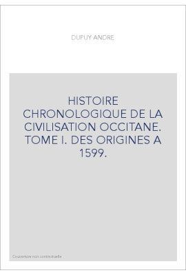HISTOIRE CHRONOLOGIQUE DE LA CIVILISATION OCCITANE. TOME I. DES ORIGINES A 1599.