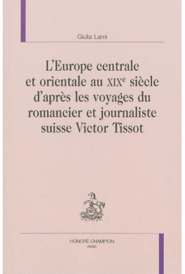 L'EUROPE CENTRALE ET ORIENTALE AU XIXE S. D'APRÈS LES VOYAGES DU ROMANCIER ET JOURNALISTE SUISSE VICTOR TISSO