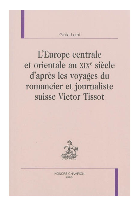 L'EUROPE CENTRALE ET ORIENTALE AU XIXE S. D'APRÈS LES VOYAGES DU ROMANCIER ET JOURNALISTE SUISSE VICTOR TISSO