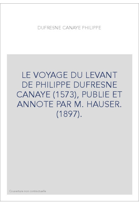 LE VOYAGE DU LEVANT DE PHILIPPE DUFRESNE CANAYE (1573), PUBLIE ET ANNOTE PAR M. HAUSER. (1897).