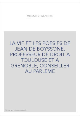 LA VIE ET LES POESIES DE JEAN DE BOYSSONE, PROFESSEUR DE DROIT A TOULOUSE ET A GRENOBLE, CONSEILLER AU PARLEME