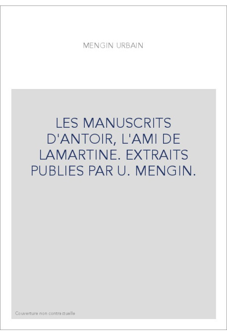 LES MANUSCRITS D'ANTOIR, L'AMI DE LAMARTINE. EXTRAITS PUBLIES PAR U. MENGIN.