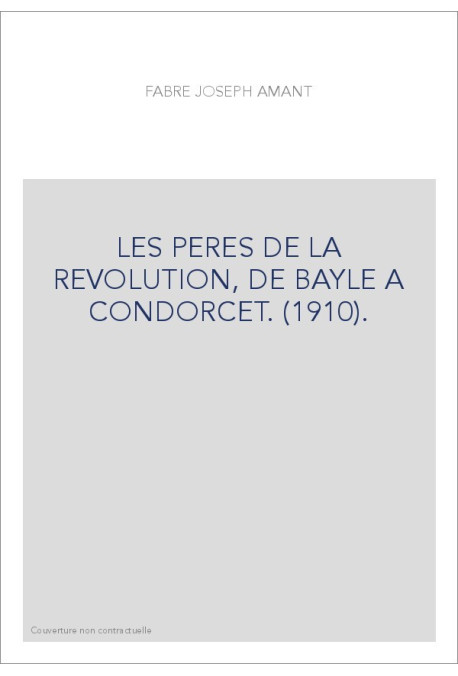 LES PERES DE LA REVOLUTION, DE BAYLE A CONDORCET. (1910).