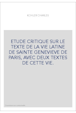 ETUDE CRITIQUE SUR LE TEXTE DE LA VIE LATINE DE SAINTE GENEVIEVE DE PARIS, AVEC DEUX TEXTES DE CETTE VIE.