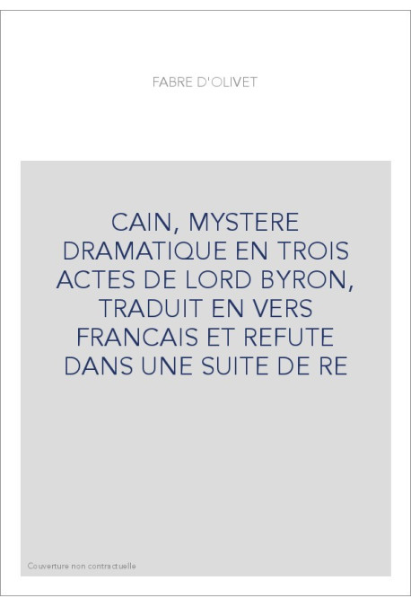 CAIN, MYSTERE DRAMATIQUE EN TROIS ACTES DE LORD BYRON, TRADUIT EN VERS FRANCAIS ET REFUTE DANS UNE SUITE DE RE