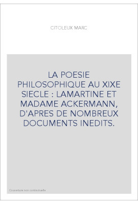 LA POESIE PHILOSOPHIQUE AU XIXE SIECLE : LAMARTINE ET MADAME ACKERMANN, D'APRES DE NOMBREUX DOCUMENTS INEDITS.
