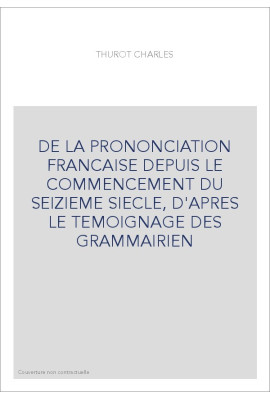 DE LA PRONONCIATION FRANCAISE DEPUIS LE COMMENCEMENT DU SEIZIEME SIECLE, D'APRES LE TEMOIGNAGE DES GRAMMAIRIE