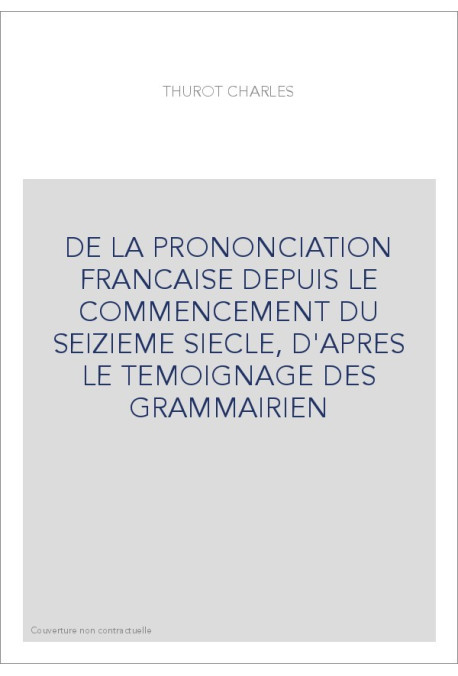 DE LA PRONONCIATION FRANCAISE DEPUIS LE COMMENCEMENT DU SEIZIEME SIECLE, D'APRES LE TEMOIGNAGE DES GRAMMAIRIE