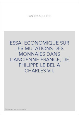ESSAI ECONOMIQUE SUR LES MUTATIONS DES MONNAIES DANS L'ANCIENNE FRANCE, DE PHILIPPE LE BEL A CHARLES VII.