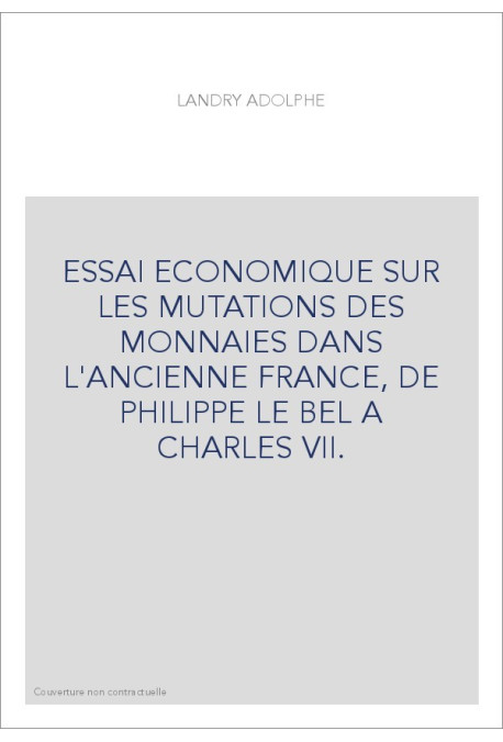 ESSAI ECONOMIQUE SUR LES MUTATIONS DES MONNAIES DANS L'ANCIENNE FRANCE, DE PHILIPPE LE BEL A CHARLES VII.
