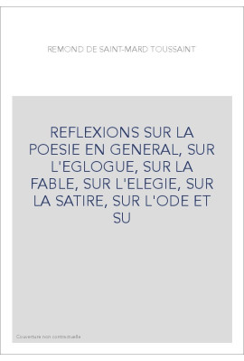 REFLEXIONS SUR LA POESIE EN GENERAL, SUR L'EGLOGUE, SUR LA FABLE, SUR L'ELEGIE, SUR LA SATIRE, SUR L'ODE ET SU
